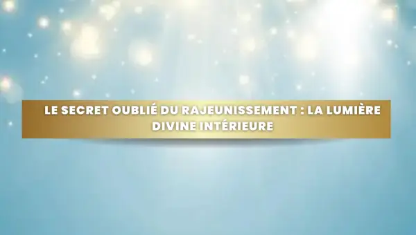 Le secret oublié du rajeunissement: la lumière divine intérieure